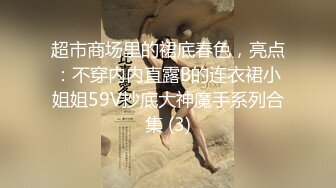 超市商场里的裙底春色，亮点：不穿内内直露B的连衣裙小姐姐59V抄底大神魔手系列合集 (3)