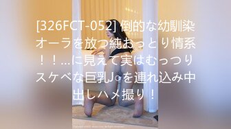 [326FCT-052] 倒的な幼馴染オーラを放つ純おっとり情系！！…に見えて実はむっつりスケベな巨乳J○を連れ込み中出しハメ撮り！