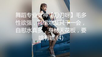 舞蹈专业女神【刀刃呀】毛多性欲强，可惜炮友只干一会，自慰水真多，身材天花板，要啥有啥 (4)