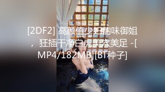 [2DF2] 高颜值少妇韵味御姐， 狂插干净白虎美穴美足 -[MP4/182MB][BT种子]