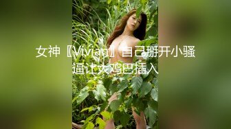 女神〖Vivian〗自己掰开小骚逼让大鸡巴插入