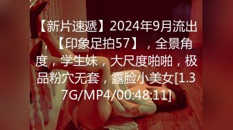 【新片速遞】2024年9月流出，【印象足拍57】，全景角度，学生妹，大尺度啪啪，极品粉穴无套，露脸小美女[1.37G/MP4/00:48:11]