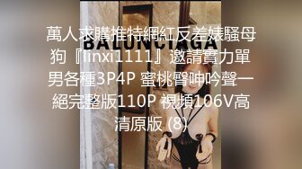 萬人求購推特網紅反差婊騷母狗『linxi1111』邀請實力單男各種3P4P 蜜桃臀呻吟聲一絕完整版110P 視頻106V高清原版 (8)