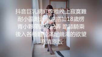 抖音巨乳網紅李雅晚上寂寞難耐小區附近溜達搭訕18歲楞青小夥帶回家玩弄 跪舔騎乘後入各種體位滿足饑渴的欲望 高清原版