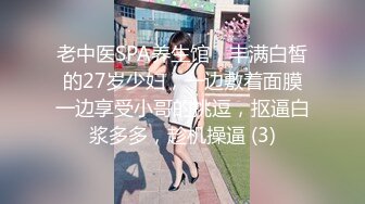 老中医SPA养生馆，丰满白皙的27岁少妇，一边敷着面膜一边享受小哥的挑逗，抠逼白浆多多，趁机操逼 (3)