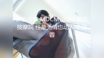 麻豆传媒 MDCM-0002 国风按摩院 任是无情也动人 李蓉蓉