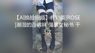 【AI换脸视频】朴彩英[ROSE]潮湿的连裤袜 强暴女秘书 干3次