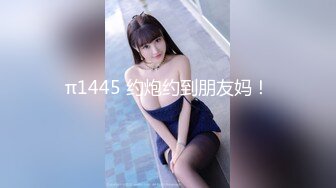 π1445 约炮约到朋友妈！