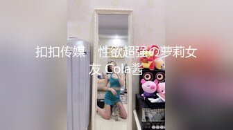 扣扣传媒✿ 性欲超强の萝莉女友 Cola酱