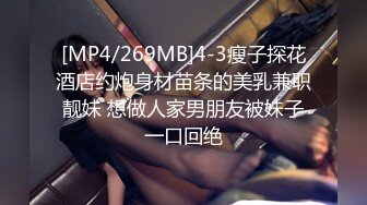 [MP4/269MB]4-3瘦子探花酒店约炮身材苗条的美乳兼职靓妹 想做人家男朋友被妹子一口回绝