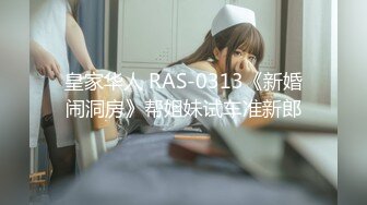 皇家华人 RAS-0313《新婚闹洞房》帮姐妹试车准新郎