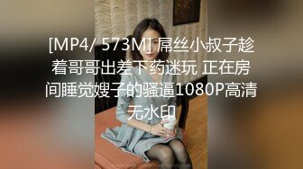 [MP4/ 573M] 屌丝小叔子趁着哥哥出差下药迷玩 正在房间睡觉嫂子的骚逼1080P高清无水印