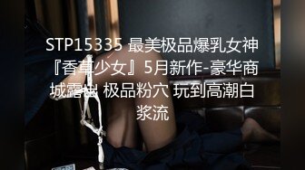 STP15335 最美极品爆乳女神『香草少女』5月新作-豪华商城露出 极品粉穴 玩到高潮白浆流