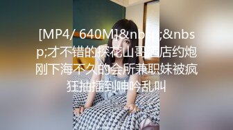 [MP4/ 640M]&nbsp;&nbsp;才不错的探花山哥酒店约炮刚下海不久的会所兼职妹被疯狂抽插到呻吟乱叫