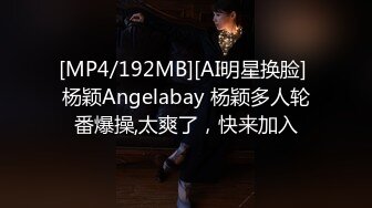 [MP4/192MB][AI明星换脸] 杨颖Angelabay 杨颖多人轮番爆操,太爽了，快来加入