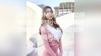 [MP4/ 239M] 反差母狗幼师极品美足美腿小幼师 边操边舔脚 前后两张小嘴同时被两跟鸡巴塞满