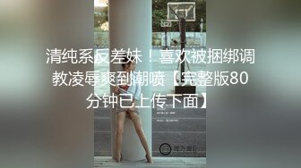 清纯系反差妹！喜欢被捆绑调教凌辱爽到潮喷【完整版80分钟已上传下面】