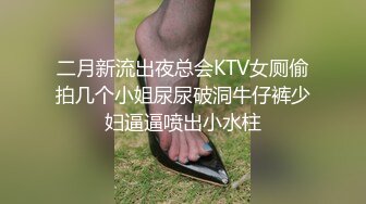 二月新流出夜总会KTV女厕偷拍几个小姐尿尿破洞牛仔裤少妇逼逼喷出小水柱