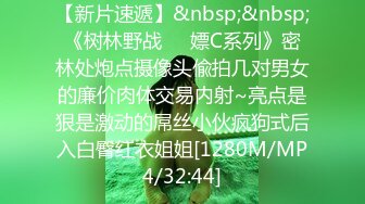 【新片速遞】&nbsp;&nbsp;《树林野战㊙️嫖C系列》密林处炮点摄像头偸拍几对男女的廉价肉体交易内射~亮点是狠是激动的屌丝小伙疯狗式后入白臀红衣姐姐[1280M/MP4/32:44]