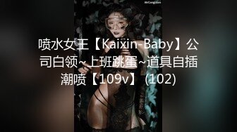 喷水女王【Kaixin-Baby】公司白领~上班跳蛋~道具自插潮喷【109v】 (102)