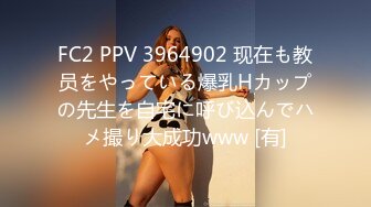 FC2 PPV 3964902 现在も教员をやっている爆乳Hカップの先生を自宅に呼び込んでハメ撮り大成功www [有]