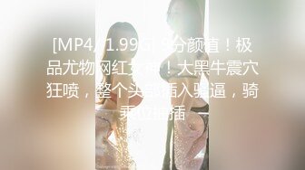 [MP4/ 1.99G] 9分颜值！极品尤物网红女神！大黑牛震穴狂喷，整个头部插入骚逼，骑乘位抽插