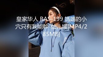 皇家华人 RAS-199 媽媽的小穴只有我能幹-仙儿媛[MP4/285MB]