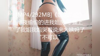 [MP4/292MB]《姐弟乱伦》半夜偷偷的进我姐房间 强上了我姐我姐哭着说来大姨妈了“不可以”