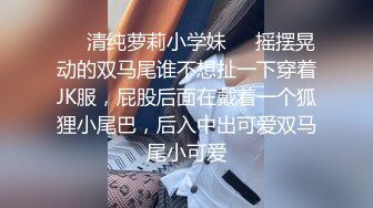 ❤️清纯萝莉小学妹❤️摇摆晃动的双马尾谁不想扯一下穿着JK服，屁股后面在戴着一个狐狸小尾巴，后入中出可爱双马尾小可爱