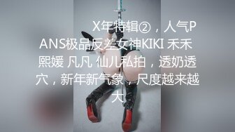 ⚫️⚫️⚫️X年特辑②，人气PANS极品反差女神KIKI 禾禾 熙媛 凡凡 仙儿私拍，透奶透穴，新年新气象，尺度越来越大