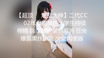 【超顶❤️淫乱大神】二代CC✿ 02年母狗属性大学生持续榨精 跳蛋调教强制高潮 狂肏爆裂黑丝嫩穴 少女肉便器