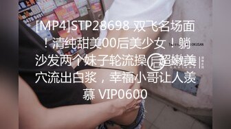 [MP4]STP28698 双飞名场面！清纯甜美00后美少女！躺沙发两个妹子轮流操，超嫩美穴流出白浆，幸福小哥让人羡慕 VIP0600