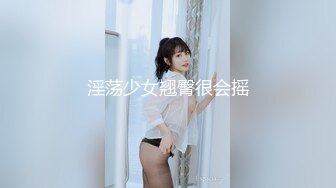 淫荡少女翘臀很会摇