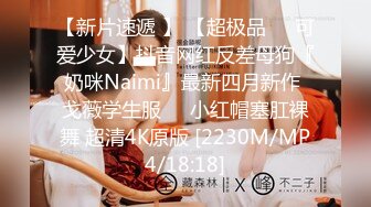 【新片速遞 】 【超极品❤️可爱少女】抖音网红反差母狗『奶咪Naimi』最新四月新作 戈薇学生服❤️小红帽塞肛裸舞 超清4K原版 [2230M/MP4/18:18]