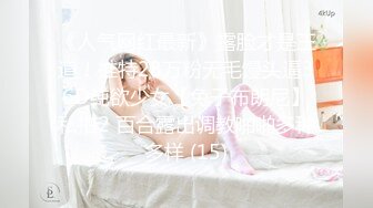 《人气网红最新》露脸才是王道！推特28万粉无毛馒头逼36D纯欲少女【兔子布朗尼】私拍2 百合露出调教啪啪多种多样 (15)