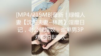 [MP4/219MB]最新！绿帽人妻【沈阳夫妻~林茜】淫靡日记，老公绿帽奴，邀单男3P鸡巴拍B潮吹