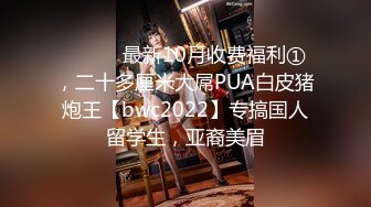 ⚫️⚫️最新10月收费福利①，二十多厘米大屌PUA白皮猪炮王【bwc2022】专搞国人留学生，亚裔美眉