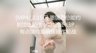 [MP4/ 2.15G] 墨镜哥总能约到顶级颜值小姐姐回来3P，有点清纯眼镜妹被车轮战