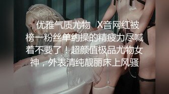 ✿优雅气质尤物✿X音网红被榜一粉丝单约操的精疲力尽喊着不要了！超颜值极品尤物女神，外表清纯靓丽床上风骚