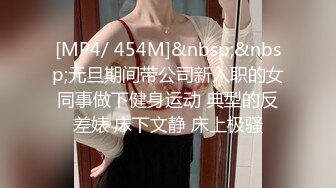 [MP4/ 454M]&nbsp;&nbsp;元旦期间带公司新入职的女同事做下健身运动 典型的反差婊 床下文静 床上极骚