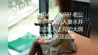 (中文字幕) [DASD-698] 老公肉棒大小欲求不满的人妻永井玛丽亚在看过黑人上司的大屌后就深陷其中无法自拔