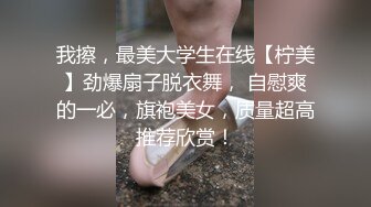 我擦，最美大学生在线【柠美】劲爆扇子脱衣舞， 自慰爽的一必，旗袍美女，质量超高推荐欣赏！