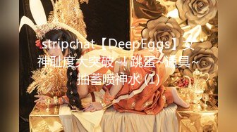 stripchat【DeepEggs】女神耻度大突破~! 跳蛋~道具~抽蓄喷神水 (1)