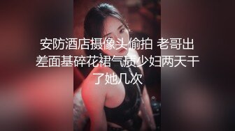 安防酒店摄像头偷拍 老哥出差面基碎花裙气质少妇两天干了她几次