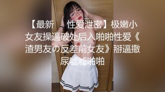 【最新❤️性爱泄密】极嫩小女友操逼破处后入啪啪性爱《渣男友の反差前女友》掰逼撒尿嘘嘘啪啪