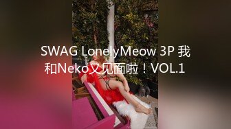 SWAG LonelyMeow 3P 我和Neko又见面啦！VOL.1