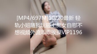 [MP4/697M]10/20最新 轻轨小妞随我玩碰上痴女自慰不想视频外流乖乖挨操VIP1196