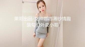 果哥出品-女神娜娜薄纱情趣装勾引外卖小哥