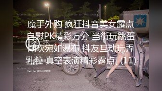 魔手外购 疯狂抖音美女露点自慰PK精彩万分 当街玩跳蛋潮吹宛如瀑布 抖友互动玩弄乳粒 真空表演精彩露点[ (11)