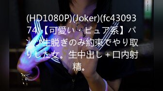 (HD1080P)(Joker)(fc4309374)【可愛い・ピュア系】パンツ生脱ぎのみ約束でやり取りした女。生中出し＋口内射精。